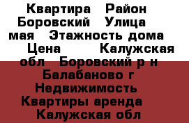 Квартира › Район ­ Боровский › Улица ­ 1 мая › Этажность дома ­ 6 › Цена ­ 14 - Калужская обл., Боровский р-н, Балабаново г. Недвижимость » Квартиры аренда   . Калужская обл.